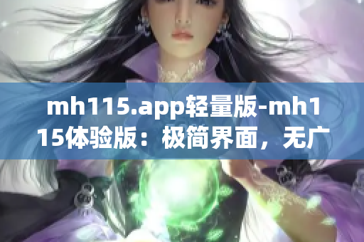 mh115.app轻量版-mh115体验版：极简界面，无广告，更流畅