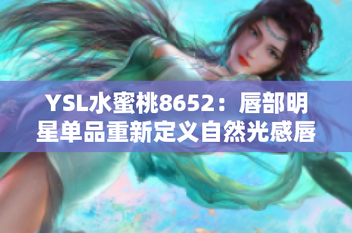 YSL水蜜桃8652：唇部明星单品重新定义自然光感唇部妆容