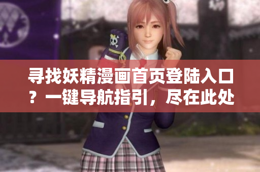 寻找妖精漫画首页登陆入口？一键导航指引，尽在此处！
