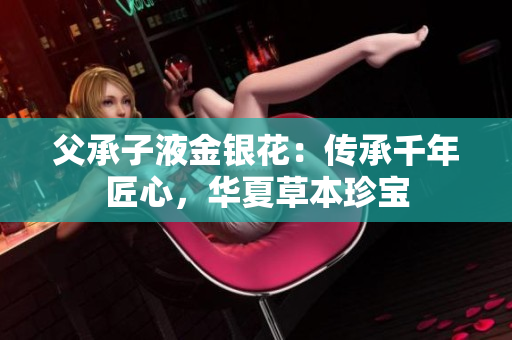 父承子液金银花：传承千年匠心，华夏草本珍宝