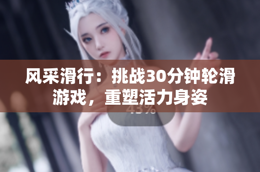 风采滑行：挑战30分钟轮滑游戏，重塑活力身姿