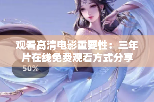 观看高清电影重要性：三年片在线免费观看方式分享