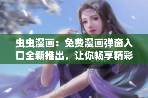 虫虫漫画：免费漫画弹窗入口全新推出，让你畅享精彩漫画世界