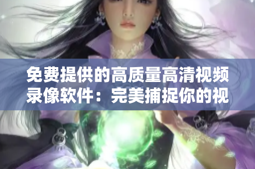 免费提供的高质量高清视频录像软件：完美捕捉你的视界
