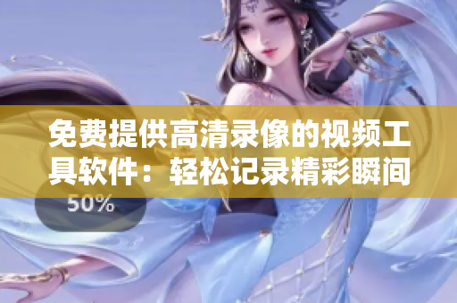 免费提供高清录像的视频工具软件：轻松记录精彩瞬间