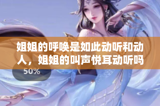 姐姐的呼唤是如此动听和动人，姐姐的叫声悦耳动听吗？