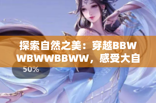 探索自然之美：穿越BBWWBWWBBWW，感受大自然的润泽与生机