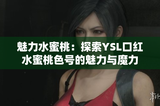 魅力水蜜桃：探索YSL口红水蜜桃色号的魅力与魔力