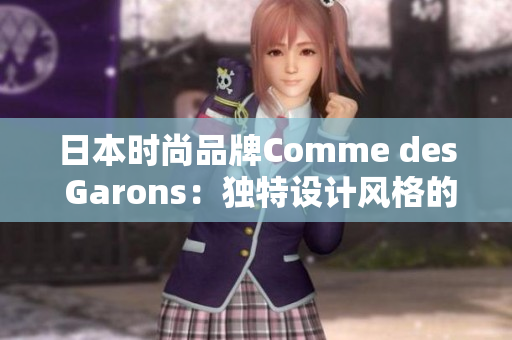 日本时尚品牌Comme des Garons：独特设计风格的探索与传承