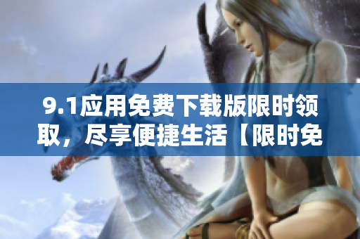 9.1应用免费下载版限时领取，尽享便捷生活【限时免费】