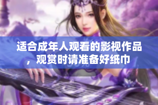 适合成年人观看的影视作品，观赏时请准备好纸巾 