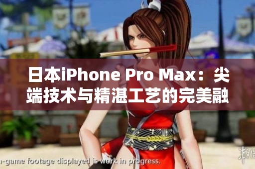 日本iPhone Pro Max：尖端技术与精湛工艺的完美融合