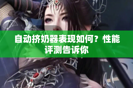 自动挤奶器表现如何？性能评测告诉你