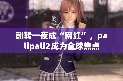 翻转一夜成“网红”，palipali2成为全球焦点
