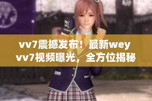 vv7震撼发布！最新wey vv7视频曝光，全方位揭秘激动人心的SUV震撼亮相