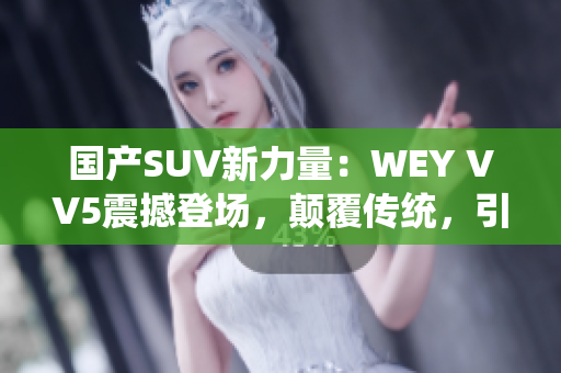 国产SUV新力量：WEY VV5震撼登场，颠覆传统，引领未来