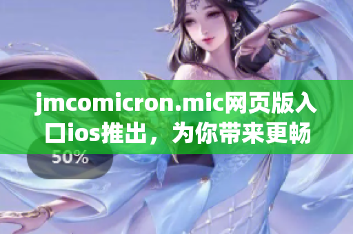 jmcomicron.mic网页版入口ios推出，为你带来更畅享的漫画阅读体验