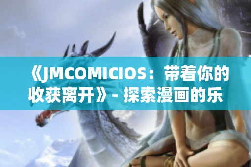 《JMCOMICIOS：带着你的收获离开》- 探索漫画的乐趣与感悟
