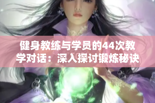 健身教练与学员的44次教学对话：深入探讨锻炼秘诀