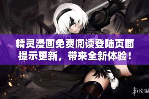 精灵漫画免费阅读登陆页面提示更新，带来全新体验！