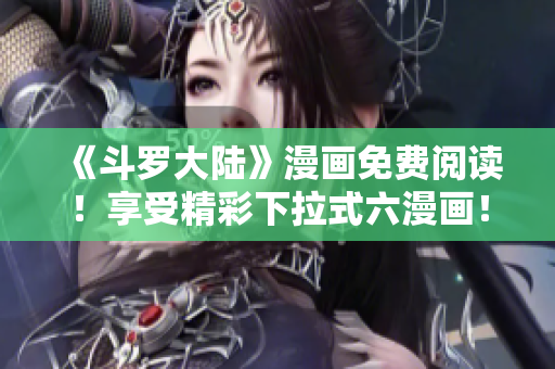 《斗罗大陆》漫画免费阅读！享受精彩下拉式六漫画！