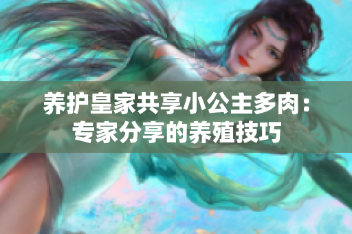养护皇家共享小公主多肉：专家分享的养殖技巧
