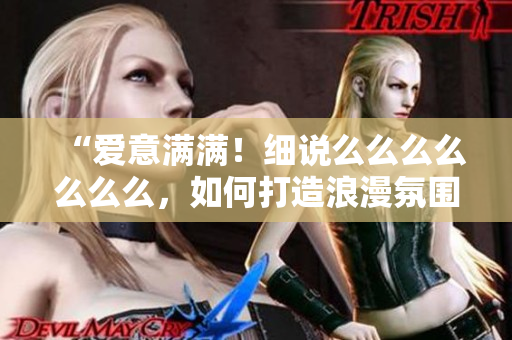 “爱意满满！细说么么么么么么么，如何打造浪漫氛围？”