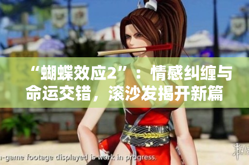 “蝴蝶效应2”：情感纠缠与命运交错，滚沙发揭开新篇章