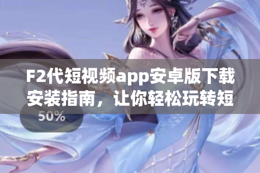 F2代短视频app安卓版下载安装指南，让你轻松玩转短视频世界