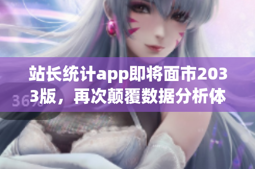 站长统计app即将面市2033版，再次颠覆数据分析体验