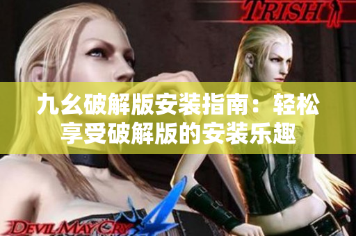九幺破解版安装指南：轻松享受破解版的安装乐趣