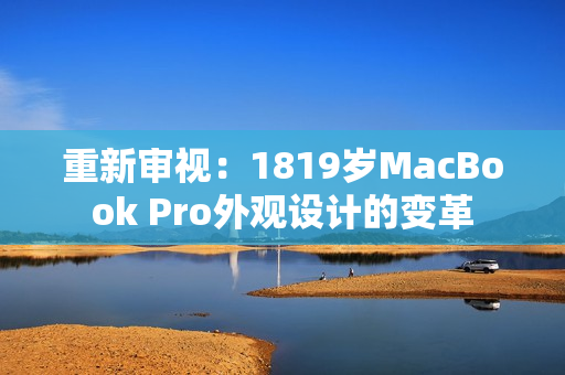 重新审视：1819岁MacBook Pro外观设计的变革