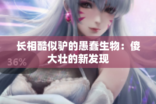 长相酷似驴的愚蠢生物：傻大壮的新发现