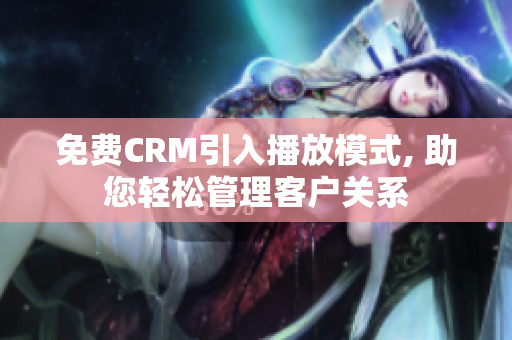 免费CRM引入播放模式, 助您轻松管理客户关系