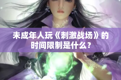 未成年人玩《刺激战场》的时间限制是什么？