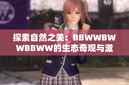 探索自然之美：BBWWBWWBBWW的生态奇观与滋养之旅