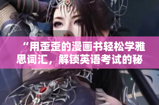 “用歪歪的漫画书轻松学雅思词汇，解锁英语考试的秘诀！”