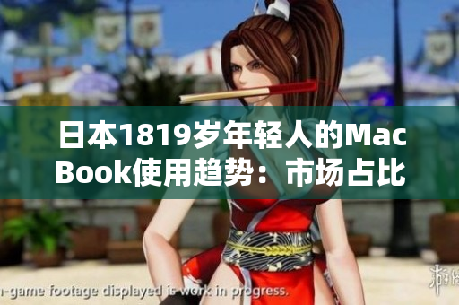 日本1819岁年轻人的MacBook使用趋势：市场占比稳步增长