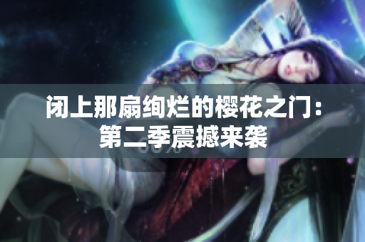闭上那扇绚烂的樱花之门：第二季震撼来袭