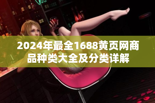2024年最全1688黄页网商品种类大全及分类详解