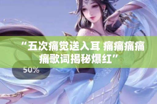 “五次痛觉送入耳 痛痛痛痛痛歌词揭秘爆红”