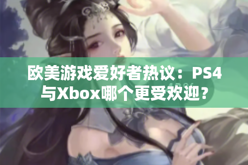 欧美游戏爱好者热议：PS4与Xbox哪个更受欢迎？