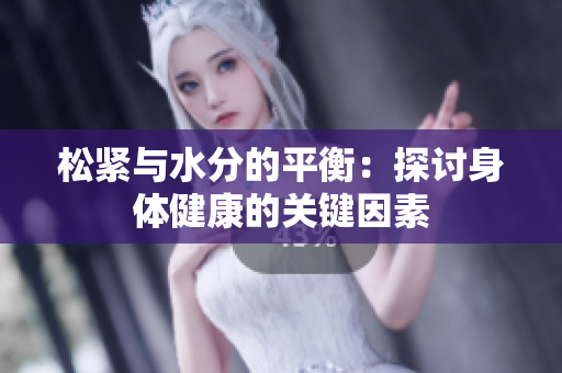 松紧与水分的平衡：探讨身体健康的关键因素