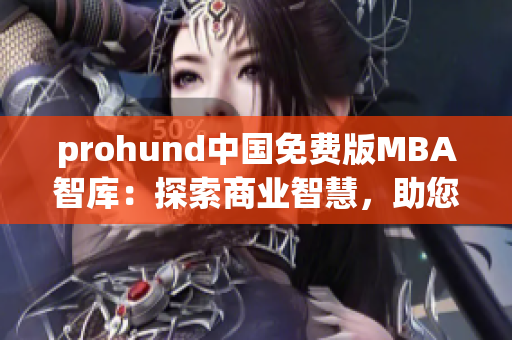 prohund中国免费版MBA智库：探索商业智慧，助您职场成功