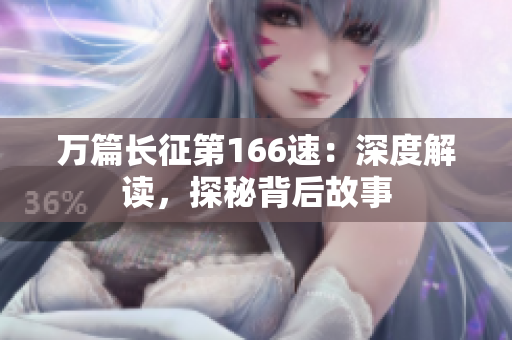 万篇长征第166速：深度解读，探秘背后故事