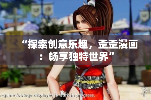 “探索创意乐趣，歪歪漫画：畅享独特世界”