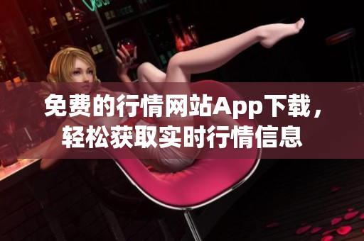 免费的行情网站App下载，轻松获取实时行情信息