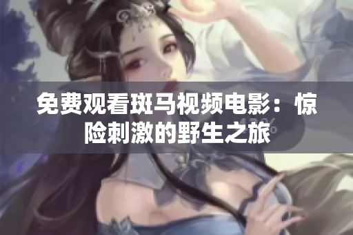 免费观看斑马视频电影：惊险刺激的野生之旅