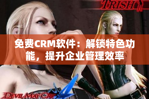 免费CRM软件：解锁特色功能，提升企业管理效率