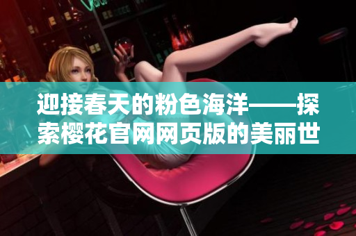 迎接春天的粉色海洋——探索樱花官网网页版的美丽世界